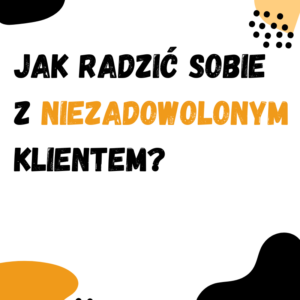 Jak radzić sobie z niezadowolonym klientem